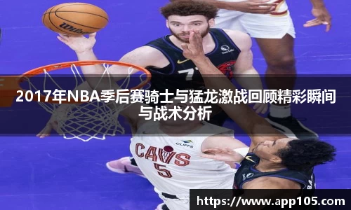 2017年NBA季后赛骑士与猛龙激战回顾精彩瞬间与战术分析