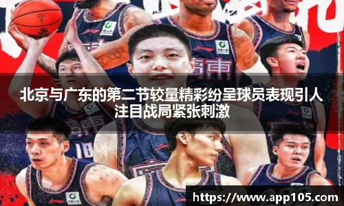 北京与广东的第二节较量精彩纷呈球员表现引人注目战局紧张刺激